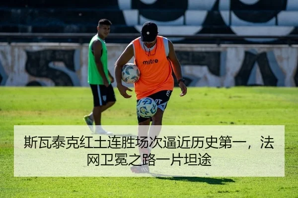 斯瓦泰克红土连胜场次逼近历史第一，法网卫冕之路一片坦途
